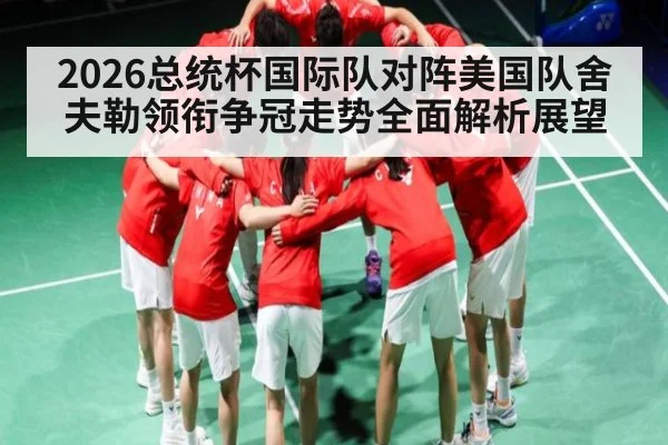 2026总统杯国际队对阵美国队舍夫勒领衔争冠走势全面解析展望