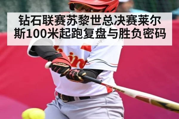 钻石联赛苏黎世总决赛莱尔斯100米起跑复盘与胜负密码
